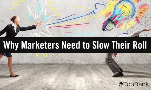 Why B2B Marketers Should Slow Their Marketing Roll